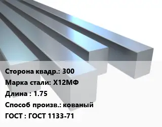 Квадрат стальной 300 Сталь: Х12МФ L=1.75 кованый ГОСТ 1133-71